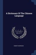 A Dictionary Of The Chinese Language di ROBERT MORRISON edito da Lightning Source Uk Ltd