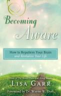 Becoming Aware: How to Repattern Your Brain and Revitalize Your Life di Lisa Garr edito da HAY HOUSE