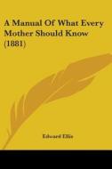 A Manual of What Every Mother Should Know (1881) di Edward Ellis edito da Kessinger Publishing