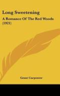 Long Sweetening: A Romance of the Red Woods (1921) di Grant Carpenter edito da Kessinger Publishing