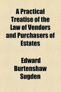 A Practical Treatise Of The Law Of Vendors And Purchasers Of Estates di Edward Burtenshaw Sugden edito da General Books Llc