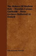 The Makers of Modern Italy - Mazzini, Cavour, Garibaldi - Three Lectures Delivered at Oxford di John Ransome Marriott edito da Stearns Press