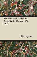 The Scenic Art - Notes on Acting & the Drama di Henry James edito da Becker Press