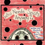 Who Needs Spots Anyways? di Mary Lotorto-Soroka edito da AUTHORHOUSE