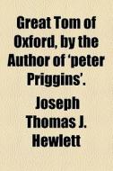 Great Tom Of Oxford, By The Author Of 'peter Priggins'. di Joseph Thomas J. Hewlett edito da General Books Llc