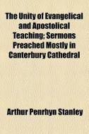Unity Of Evangelical And Apostolical Teaching di Arthur Penrhyn Stanley edito da General Books Llc