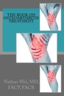 The Book on Osteoarthritis Treatment di Nathan Wei MD edito da Createspace