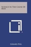 Science in the Cause of Man di Gerard Piel edito da Literary Licensing, LLC