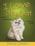 I Love My Cat: Fun Children's Picture Book with Amazing Photos of Cats di David Chuka edito da Createspace