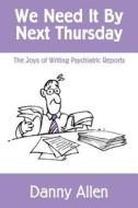 We Need It by Next Thursday: The Joys of Writing Psychiatric Reports di Danny Allen edito da Createspace