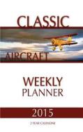 Classic Aircraft Weekly Planner 2015: 2 Year Calendar di James Bates edito da Createspace