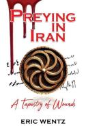 Preying in Iran: A Tapestry of Wounds di Eric Wentz edito da MILL CITY PR