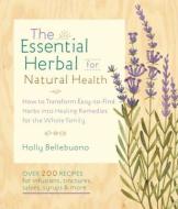 The Essential Herbal for Natural Health: How to Transform Easy-To-Find Herbs Into Healing Remedies for the Whole Family di Holly Bellebuono edito da SHAMBHALA