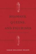 Shamans, Queens, and Figurines di Sarah Milledge Nelson edito da Left Coast Press Inc