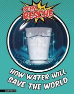 How Water Will Save the World di Mari Bolte edito da FULL TILT PR