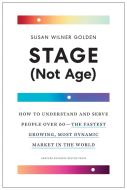 Stage (Not Age): How to Understand and Serve People Over 60--The Fastest Growing, Most Dynamic Market in the World di Susan Wilner Golden edito da HARVARD BUSINESS REVIEW PR