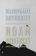 Illegitimate Authority: Facing the Challenges of Our Time di Noam Chomsky, C. J. Polychroniou edito da HAYMARKET BOOKS