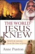 The World Jesus Knew di Anne Punton edito da Lion Hudson Plc