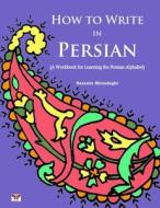 How to Write in Persian (a Workbook for Learning the Persian Alphabet): (Bi-Lingual Farsi- English Edition) di Nazanin Mirsadeghi edito da Bahar Books