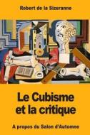 Le Cubisme Et La Critique di Robert de la Sizeranne edito da Createspace Independent Publishing Platform