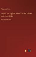 Isabella von Ägypten; Kaiser Karl des Fünften erste Jugendliebe di Achim Von Arnim edito da Outlook Verlag