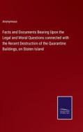 Facts and Documents Bearing Upon the Legal and Moral Questions connected with the Recent Destruction of the Quarantine Buildings, on Staten Island di Anonymous edito da Salzwasser-Verlag