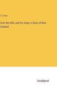 Over the Hills, and Far Away: a Story of New Zealand di C. Evans edito da Anatiposi Verlag
