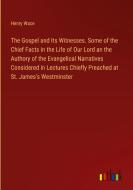 The Gospel and Its Witnesses. Some of the Chief Facts in the Life of Our Lord an the Authory of the Evangelical Narratives Considered in Lectures Chie di Henry Wace edito da Outlook Verlag