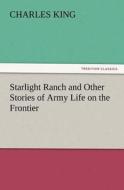 Starlight Ranch and Other Stories of Army Life on the Frontier di Charles King edito da TREDITION CLASSICS