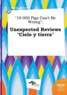 10 000 Pigs Can't Be Wrong: Unexpected Reviews Cielo y Tierra di Michael Orry edito da LIGHTNING SOURCE INC