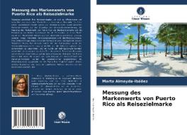 Messung des Markenwerts von Puerto Rico als Reisezielmarke di Marta Almeyda-Ibáñez edito da Verlag Unser Wissen