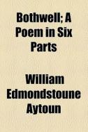 Bothwell di William Edmondstoune Aytoun edito da General Books Llc