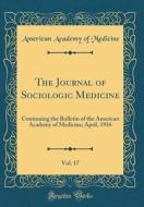 The Journal of Sociologic Medicine, Vol. 17: Continuing the Bulletin of the American Academy of Medicine; April, 1916 (Classic Reprint) di American Academy of Medicine edito da Forgotten Books