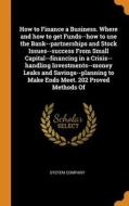 How To Finance A Business. Where And How To Get Funds--how To Use The Bank--partnerships And Stock Issues--success From Small Capital--financing In A  edito da Franklin Classics