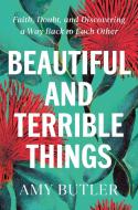 Beautiful and Terrible Things: Faith, Doubt, and Discovering a Way Back to Each Other di Amy Butler edito da DIAL PR