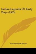 Indian Legends Of Early Days 1905 di NETTIE PARRI MARTIN edito da Kessinger Publishing