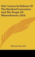 Otis' Letters In Defense Of The Hartford Convention And The People Of Massachusetts (1824) di Harrison Gray Otis edito da Kessinger Publishing, Llc