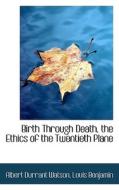 Birth Through Death, The Ethics Of The Twentieth Plane di Albert Durrant Watson edito da Bibliolife