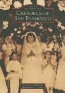Catholics of San Francisco di Rayna Garibaldi, Bernadette C. Hooper edito da ARCADIA PUB (SC)