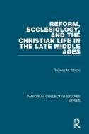 Reform, Ecclesiology, and the Christian Life in the Late Middle Ages di Thomas M. Izbicki edito da Routledge