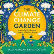 The Climate Change Garden: Down to Earth Advice for Growing a Resilient Garden di Sally Morgan, Kim Stoddart edito da COOL SPRINGS PR