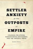 Settler Anxiety at the Outposts of Empire di Kenton Storey edito da University of British Columbia Press