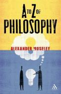 A to Z of Philosophy di Alexander Moseley edito da CONTINUUM
