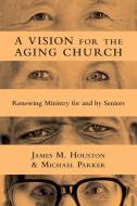 A Vision for the Aging Church di James M. Houston, Michael Parker edito da InterVarsity Press