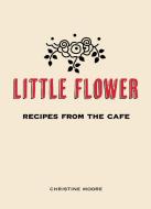 Little Flower: Recipes from the Cafe di Christine Moore edito da PROSPECT PARK BOOKS