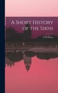 A Short History of the Sikhs di C. H. Payne edito da LEGARE STREET PR
