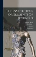 The Institutions Or Elements Of Justinian: In Four Books di George Harris edito da LEGARE STREET PR
