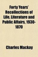 Forty Years' Recollections Of Life, Literature And Public Affairs, 1930-1870 di Charles Mackay edito da General Books Llc