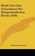 Briefe Uber Den Gottesdienst Der Morgenlandischen Kirche (1838) di Edward Von Muralt edito da Kessinger Publishing