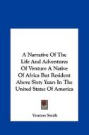 A Narrative of the Life and Adventures of Venture a Native of Africa But Resident Above Sixty Years in the United States of America di Venture Smith edito da Kessinger Publishing